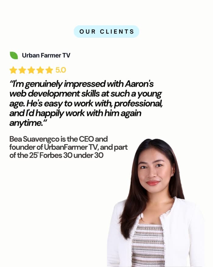 Bea Suavengco, CEO of UrbanFarmer TV: "I'm genuinely impressed with Aaron's web development skills at such a young age. He's easy to work with, professional, and I'd happily work with him again anytime."